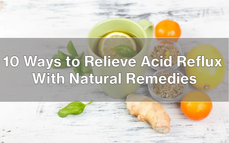 10 Ways to Relieve Acid Reflux with Natural Remedies